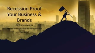 Recession Proof
Your Business &
Brands
By Brandnow.asia
Presented by Pacharee Pantoomano
Nov 2019
 