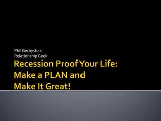Recession Proof Your Life: Make a PLAN andMake It Great! Phil Gerbyshak Relationship Geek 