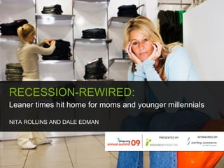 RECESSION-REWIRED:  Leaner times hit home for moms and younger millennials NITA ROLLINS AND DALE EDMAN PRESENTED BY: SPONSORED BY: 