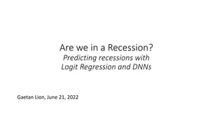 Are we in a Recession?
Predicting recessions with
Logit Regression and DNNs
Gaetan Lion, June 21, 2022
 