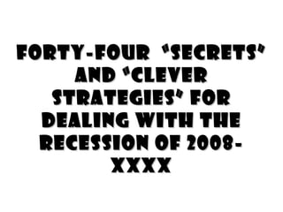 Forty-four  “Secrets” and “clever Strategies” For dealing with the Recession of 2008-XXXX Tom Peters/0326.09   