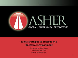 Sales Strategies to Succeed in a Recessive Environment Presented by: John Asher Chairman and CEO  ASHER Strategies, Inc. 