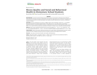 RESEARCH ARTICLE
Recess Quality and Social and Behavioral
Health in Elementary School Students
WILLIAM V. MASSEY, PhDa
JANELLE THALKEN, MSb
ALEXANDRA SZARABAJKO, MSc
LAURA NEILSON, MPHd
JOHN GELDHOF, PhDe
ABSTRACT
BACKGROUND: A majority of research findings have focused on recess as instrumental to achieving minutes of physical
activity rather than focusing on the psycho-social benefits associated with a high-quality recess environment. The purpose of the
current study was to examine the relationship between recess quality and teacher-reported social, emotional, and behavioral
outcomes in children.
METHODS: Data were collected from 26 schools in 4 different regions of the United States. Teachers (N = 113) completed
behavioral assessments for randomly selected children in their classrooms (N = 352). Data assessors conducted live
observations of recess using the Great Recess Framework—Observational Tool. A series of 2-level regression models were fit in
Mplus v. 8.2 to assess how recess quality was associated with indicators of children’s social, emotional, and behavioral health.
RESULTS: Recess quality significantly predicted executive functioning problems (b = −.360, p = .021), resilience (b = .369,
p = .016), emotional self-control (b = −.367, p = .016), and a composite of adaptive classroom behaviors (b = .321, p = .030).
CONCLUSION: Results of the present study demonstrate that recess quality impacts child developmental outcomes. Schools
should ensure there is adequate training and resources to facilitate a positive and meaningful recess for students.
Keywords: recess; play; social-emotional health; school health; child development.
Citation: Massey WV, Thalken J, Szarabajko A, Neilson L, Geldhof J. Recess quality and social and behavioral health in
elementary school students. J Sch Health. 2021; DOI: 10.1111/josh.13065
Received on February 6, 2020
Accepted on January 21, 2021
Over the past decade, much attention has been
paid to the amount of time children receive for
school-based recess, and the implications of recess on
child development. In 2013, the American Academy
of Pediatrics released a policy statement citing the
crucial role of recess within schools.1
Authors of
the policy statement suggested that recess provides
cognitive and academic benefits, social and emotional
benefits, and physical benefits to children. Many
researchers have shown that recess can contribute to
children’s social development,2
emotional well-being,3
and school behavior.4-6
Others have consistently
aAssistant Professor (william.massey@oregonstate.edu), Kinesiology, College of Public Health and Human Sciences, School of Biological and Population Health Sciences, Oregon
StateUniversity, Corvallis, OR, 97330, USA
b
PhD Student (thalkenj@oregonstate.edu), Kinesiology, College of Public Health and Human Sciences, School of Biological and Population Health Sciences, Corvallis, OR, 97330,
USA
cPhDStudent(Szarabaa@oregonstate.edu),Kinesiology,CollegeofPublicHealthandHumanSciences,SchoolofBiologicalandPopulationHealthSciences,OregonStateUniversity,
Corvallis, OR, 97330, USA
dFacultyResearchAssociate(neilsola@oregonstate.edu), Collegeof PublicHealthandHumanSciences, OregonStateUniversity, Corvallis, OR, 97330, USA
eAssociate Professor (john.geldhof@oregonstate.edu), Human Development and Family Sciences, College of Public Health and Human Sciences, School of Social and Behavioral
HealthSciences, OregonStateUniversity, Corvallis, OR, 97330, USA
Address correspondenceto: WilliamV. Massey, PhD, Assistant Professor, (william.massey@oregonstate.edu), Women’s Building203C, 160SW26thStreet, Collegeof PublicHealth
andHumanSciences, OregonStateUniversity, Corvallis, OR541-737-3226, USA.
This researchwas fundedbytheS.D. Bechtel Jr FoundationandPlayworks EducationEnergize.
demonstrated that recess is an environment in which
health-enhancing physical activity can take place.7,8
Conversely, recess is reported as a space in which
bullying occurs3,9
as well as a problem area for school
administration.10
This may, in part, explain why data
continues to show that time for recess in schools
remains limited.11
Proponents of recess have begun pointing to the
larger child development literature to justify this
time as promoting social-emotional functioning and
self-regulatory abilities, both of which are thought
to be potential avenues to reduce disparities in
Journal of School Health • 2021 •  2021, American School Health Association • 1
 