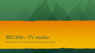RECESS – TV studio
Bethan Glover, Drew Allen, Harry Jones and Georgia Fielding
 