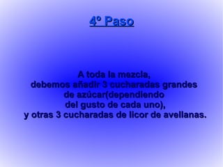 4º Paso A toda la mezcla, debemos añadir 3 cucharadas grandes  de azúcar(dependiendo del gusto de cada uno), y otras 3 cucharadas de licor de avellanas. 