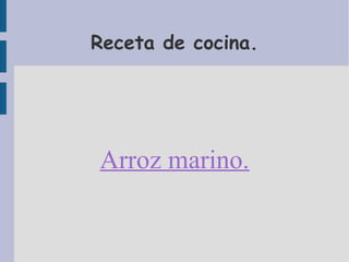 Receta de cocina.




Arroz marino.
 