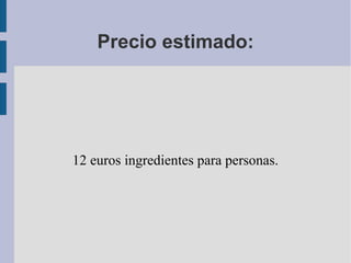 Precio estimado:




12 euros ingredientes para personas.
 