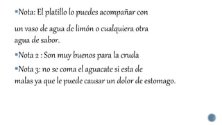 Nota: El platillo lo puedes acompañar con
un vaso de agua de limón o cualquiera otra
agua de sabor.
Nota 2 : Son muy buenos para la cruda
Nota 3: no se coma el aguacate si esta de
malas ya que le puede causar un dolor de estomago.