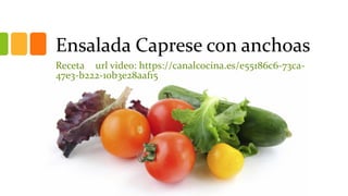 Ensalada Caprese con anchoas
Receta url video: https://canalcocina.es/e55186c6-73ca-
47e3-b222-10b3e28aaf15
 