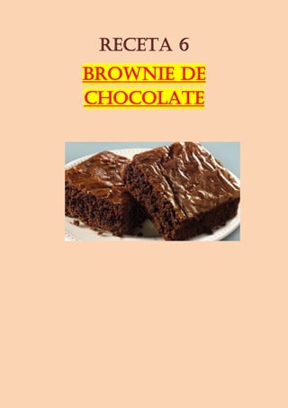RECETA 6
BROWNIE DE
CHOCOLATE
 