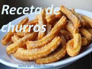 Receta de
churros
Hecho por : Rubén Monreal

 