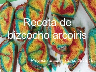 Receta de
bizcocho arcoiris
Proyecto arcoiris. Curso 2015-16
 