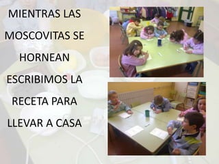 MIENTRAS LAS MOSCOVITAS SE HORNEAN ESCRIBIMOS LA RECETA PARA LLEVAR A CASA