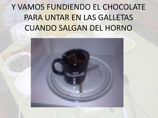 Y VAMOS FUNDIENDO EL CHOCOLATE PARA UNTAR EN LAS GALLETAS CUANDO SALGAN DEL HORNO