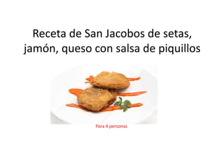 Receta de San Jacobos de setas,
jamón, queso con salsa de piquillos
Para 4 personas
 