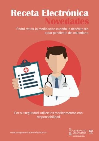 Receta Electrónica
Novedades
Podrá retirar la medicación cuando la necesite sin
estar pendiente del calendario
Por su seguridad, utilice los medicamentos con
responsabilidad
www.san.gva.es/receta-electronica
 