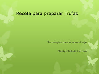 Receta para preparar Trufas




             Tecnologías para el aprendizaje


                     Marilyn Talledo Herrera
 