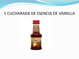 1 CUCHARADA DE ESENCIA DE VAINILLA
 