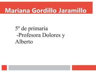 Mariana Gordillo Jaramillo
5º de primaria
-Profesora Dolores y
Alberto
 