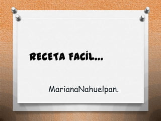 RECETA FACÍL…
MarianaNahuelpan.
 