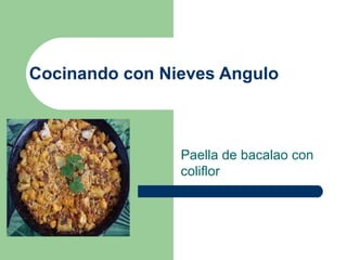 Cocinando con Nieves Angulo
Paella de bacalao con
coliflor
 