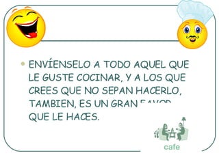 ENVÍENSELO A TODO AQUEL QUE LE GUSTE COCINAR, Y A LOS QUE CREES QUE NO SEPAN HACERLO, TAMBIEN, ES UN GRAN FAVOR QUE LE HACES. 