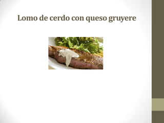 Lomo de cerdo con queso gruyere
 