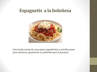 Espaguetis a la boloñesa
Esta receta consta de unos pocos ingredientes y sencillos pasos
para realizarse, igualmente es preferible para 4 personas.
 