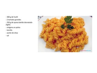 - 300 g de fusilli
- 2 tomates grandes
- 350 g de queso batido desnatado
(light)
- orégano en polvo
- tomillo
- aceite de oliva
- sal
 