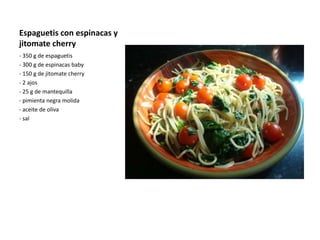 Espaguetis con espinacas y
jitomate cherry
- 350 g de espaguetis
- 300 g de espinacas baby
- 150 g de jitomate cherry
- 2 ajos
- 25 g de mantequilla
- pimienta negra molida
- aceite de oliva
- sal
 