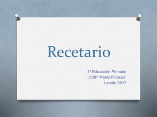 Recetario
4º Educación Primaria
CEIP “Pablo Picasso”
Laredo 2017
 