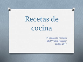 Recetas de
cocina
4º Educación Primaria
CEIP “Pablo Picasso”
Laredo 2017
 