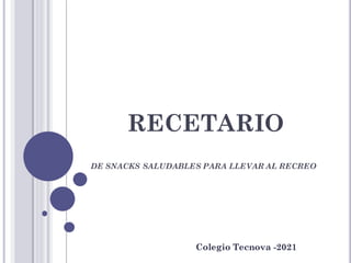 RECETARIO
DE SNACKS SALUDABLES PARA LLEVAR AL RECREO
Colegio Tecnova -2021
 