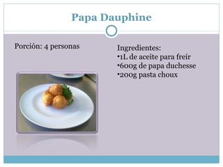 Papa Dauphine Porción: 4 personas Ingredientes: 1L de aceite para freír 600g de papa duchesse 200g pasta choux 