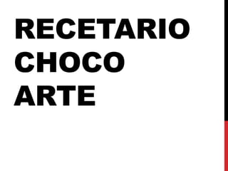 RECETARIO
CHOCO
ARTE
 