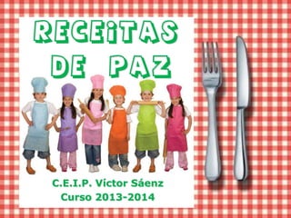 RECEITAS

DE

PAZ

C.E.I.P. Víctor Sáenz
Curso 2013-2014

 