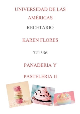 UNIVERSIDAD DE LAS
AMÉRICAS
RECETARIO
KAREN FLORES
721536
PANADERIA Y
PASTELERIA II
 