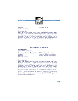 5 huevos
4 cdas. de cocoa
Preparación
Batir las yemas con el limón hasta que estén cremosas. Batir
las claras con el azúcar, unirlas alas yemas con movimientos
envolventes. Incorporar los ingredientes secos previamente
cernidos. lIevar a horno moderado (350°F-175°C) par 30
minutos en molde de 24 cm. de diámetro, sin enmantequillar.
Una vez listo, retirar y dejar enfriar antes de desmoldar.
2 tazas de Harina Preparada
Nicolini
4 huevos
1 taza de azúcar
3/4 taza de jugo de naranja
1 Cda. de ralladura de naranja
2 cdtas. de polvo para hornear
Bizcochuelo de NaranJa
Ingredientes
(Para 12 porciones)
Preparación
Batir las yemas con la mitad del azúcar hasta que estén
blancas y espesas. Añadir la ralladura y jugo de naranja.
Mezclar bien. Incorporar los ingredientes secos, previamente
cernidos. Batir las claras hasta que estén espumosas e ir
agregando el resto de azúcar en forma de Iluvia, seguir
batiendo hasta que estén las claras a punto de nieve. Unir
suavemente a la preparación de yemas en forma envolvente.
Volcar a molde de 23 cm. de diámetro, enmantequillado en el
fondo. lIevar a horno moderado (350°F-175°C) por 40
minutos aproximadamente.
1/4 cdta. de sal
11
n i c o l i n i P o s t r e s
 