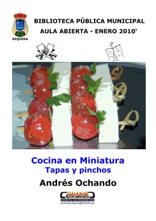 REQUENA 
BIBLIOTECA PÚBLICA MUNICIPAL 
AULA ABIERTA - ENERO 2010‘ 
Cocina en Miniatura 
Tapas y pinchos 
Andrés Ochando 
 