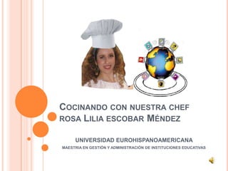 Cocinando con nuestra chef rosa Lilia escobar Méndez  UNIVERSIDAD EUROHISPANOAMERICANA  MAESTRIA EN GESTIÓN Y ADMINISTRACIÓN DE INSTITUCIONES EDUCATIVAS  