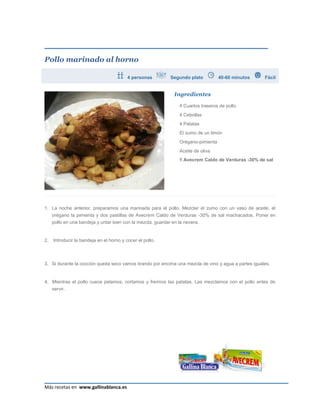 Pollo marinado al horno

                                          4 personas       Segundo plato         40-60 minutos       Fácil


                                                            Ingredientes

                                                              4 Cuartos traseros de pollo
                                                              4 Cebollas
                                                              4 Patatas
                                                              El zumo de un limón
                                                              Orégano-pimienta
                                                              Aceite de oliva
                                                              1 Avecrem Caldo de Verduras -30% de sal




1. La noche anterior, preparamos una marinada para el pollo. Mezclar el zumo con un vaso de aceite, el
     orégano la pimienta y dos pastillas de Avecrem Caldo de Verduras -30% de sal machacados. Poner en
     pollo en una bandeja y untar bien con la mezcla, guardar en la nevera.


2.   Introducir la bandeja en el horno y cocer el pollo.



3. Si durante la cocción queda seco vamos tirando por encima una mezcla de vino y agua a partes iguales.


4. Mientras el pollo cuece pelamos, cortamos y freímos las patatas. Las mezclamos con el pollo antes de
     servir.




                                                                                                      Página 25
Más recetas en www.gallinablanca.es
 