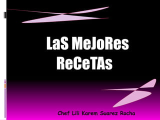LaS MeJoRes
ReCeTAs
Chef Lili Karem Suarez Rocha
 