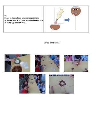6-
Poner el glaseado en una manga pastelera
y hacer caras sonrientes
a las galletas.




                                           GOOD APPETITE
 