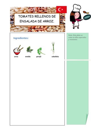 TOMATES RELLENOS DE
        ENSALADA DE ARROZ.



                                         Nota: Este plato se
                                         come en días especiales
Ingredientes:                            y reuniones.




arroz     eneldo   perejil   cebolleta
 