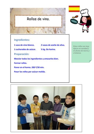 Rollos de vino.




Ingredientes:
1 vaso de vino blanco.        2 vasos de aceite de oliva.
                                                            Estos rollos son muy
                                                            típicos en navidad y
1 cucharadas de azúcar.      ¾ kg. De harina.
                                                            en fiestas de moros y
                                                            cristianos.
Preparación:
Mezclar todos los ingredientes y amasarlos bien.
Formar rollos.
Poner en el horno. 200 º/30 min.
Pasar los rollos por azúcar molida.
 