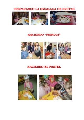 PREPARANDO LA ENSALADA DE FRUTAS




       HACIENDO “PIEROGI”




       HACIENDO EL PASTEL
 