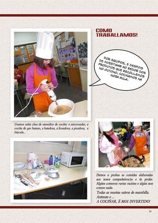 como
                                                                             traballamos!



                                                                                 Por
                                                                              de      equ
                                                                                 inve    ip
                                                                              pro    stig os, e
                                                                                 dut      ar     des
                                                                                             ao     p
                                                                              no
                                                                                 out
                                                                                     os
                                                                                        que     red ois
                                                                                     ono     re    or
                                                                                                      d
                                                                                         , co colle os
                                                                                     nos     ciñ     mo
                                                                                         a au   amo     s
                                                                                             la.    sn
                                                                                                      a




Usamos  unha  chea  de  utensilios  de  cociña:  o  microondas,  a  
cociña  de  gas  butano,  a  batedora,  a  licuadora,  a  picadora,    a  
báscula...




                                                                             Demos   a   probas   as   comidas   elaboradas  
                                                                             aos   nosos   compañeiros/as   e   ás   profes.  
                                                                             Algúns  comeron  varias  racións  e  algún  non  
                                                                             comeu  nada.  
                                                                             Todas  as  receitas  saíron  de  marabilla.
                                                                             Anímate  e  ...  
                                                                             A  COCIÑAR,  É  MOI  DIVERTIDO!

                                                                                                                         16
 
