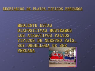 RECETARIOS DE PLATOS TIPICOS PERUANOS MEDIENTE ESTAS DIAPOSITIVAS MOSTRAMOS LOS ATRACTIVOS PALTOS TIPICOS DE NUESTRO PAÍS, SOY ORGULLOSA DE SER PERUANA 