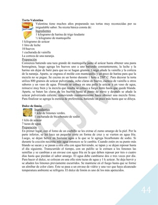 44
Torta Valentina
Valentina tiene muchos años preparando sus tortas muy reconocidas por su
inigualable sabor. Su receta básica consta de:
Ingredientes
1 kilogramo de harina de trigo leudante
½ kilogramo de mantequilla
1 kilogramo de azúcar
1 litro de leche
10 huevos
1 cucharada de vainilla
La corteza de una naranja.
Preparación
Comienza batiendo una taza grande de mantequilla junto al azúcar hasta obtener una pasta
homogénea, luego agrega los huevos uno a uno batiendo constantemente, la leche y la
harina sin dejar de batir para que no se hagan grumos. Luego añade la vainilla y la corteza
de la naranja. Aparte, se engrasa el molde con mantequilla y un poco de harina para que la
mezcla no se pegue. Se cocina en un horno durante 1 hora a 250º C. Para decorar la torta
utiliza 800 gramos de azúcar pulverizada, ocho claras de huevo, esencia de vainilla u otros
sabores y un vaso de agua. Primero se coloca en una paila la azúcar y un vaso de agua,
remueve muy bien y la mezcla que resulta se coloca a fuego lento hasta que quede blanda.
Aparte, se baten las claras de los huevos hasta el punto de nieve y después se añade la
azúcar pulverizada caliente, removiendo constantemente hasta obtener una mezcla firme.
Para finalizar se agrega la esencia de preferencia, batiendo un poco más hasta que se diluya.
Dulce de limón
Ingredientes
1 kilo de limones verdes.
1 cucharada de bicarbonato de sodio
1 kilo de azúcar
7 tazas de agua
Preparación
En primer lugar, con el lomo de un cuchillo se les extrae el zumo amargo de la piel. Por la
parte inferior, se les hace un pequeño corte en forma de cruz y se vierten en agua fría.
Luego, se dejan hervir en bastante agua a la que se le agrega bicarbonato de sodio. Si
durante la cocción necesita más agua entonces se le cambia. Cuando estén en su punto más
blando se sacan y se pasan a otra olla con agua hirviendo, se tapan y se dejan reposar hasta
el día siguiente. Transcurrido el tiempo, con un palillo se le extraen a los limones las
semillas y se cambian a un envase con agua fría en la que deben reposar por tres o cuatro
días hasta que pierdan el sabor amargo. El agua debe cambiarse dos o tres veces por día.
Para hacer el dulce, se colocan en una olla siete tazas de agua y 1 k azúcar. Se deja hervir y
se añaden los limones previamente escurridos. Se mantiene en el fuego hasta que se forme
un almíbar de color claro. Éste se pasa a un envase de vidrio y una vez que haya alcanzado
temperatura ambiente se refrigera. El dulce de limón es uno de los más apetecidos.
 
