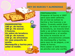 KEY DE NUECES Y ALMENDRAS   INGREDIENTES: 180 gr. de harina. 180 gr. De azúcar. 4 huevos. Un sobre de levadura. 150 gr. de...